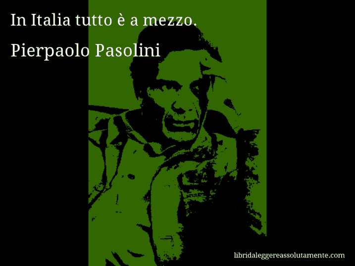 Aforisma di Pierpaolo Pasolini : In Italia tutto è a mezzo.