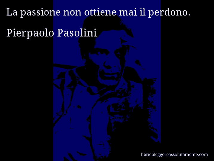Aforisma di Pierpaolo Pasolini : La passione non ottiene mai il perdono.