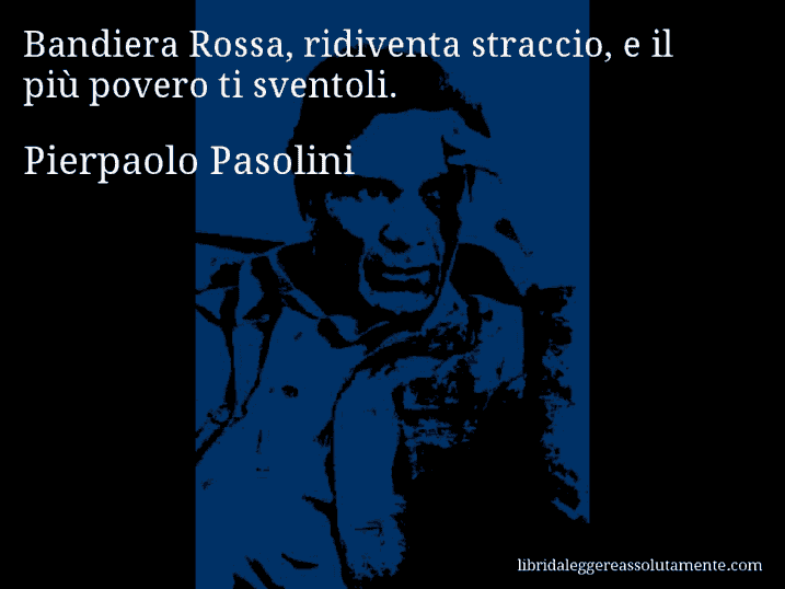 Aforisma di Pierpaolo Pasolini : Bandiera Rossa, ridiventa straccio, e il più povero ti sventoli.