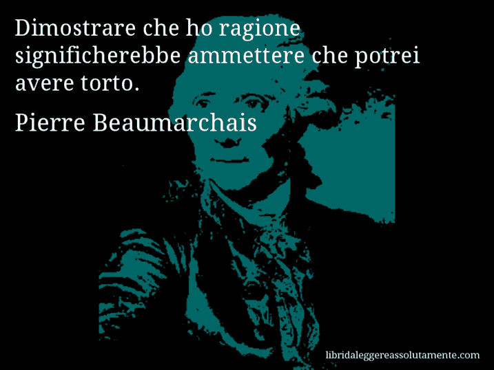 Aforisma di Pierre Beaumarchais : Dimostrare che ho ragione significherebbe ammettere che potrei avere torto.