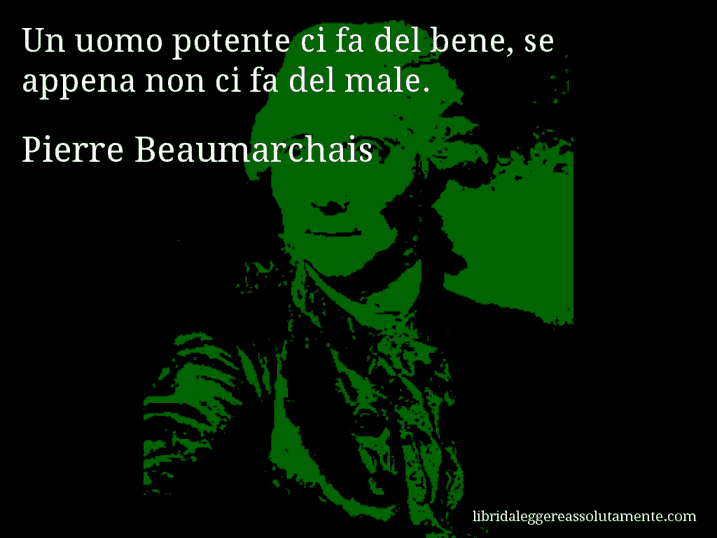 Aforisma di Pierre Beaumarchais : Un uomo potente ci fa del bene, se appena non ci fa del male.