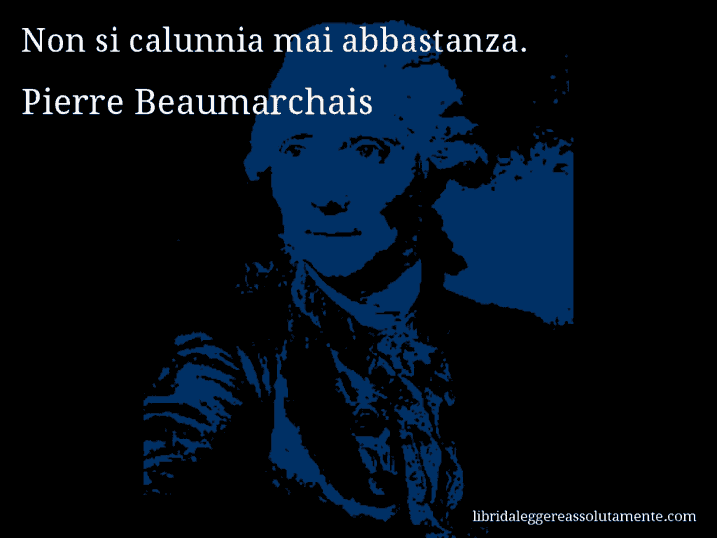 Aforisma di Pierre Beaumarchais : Non si calunnia mai abbastanza.