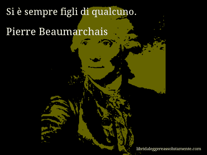 Aforisma di Pierre Beaumarchais : Si è sempre figli di qualcuno.