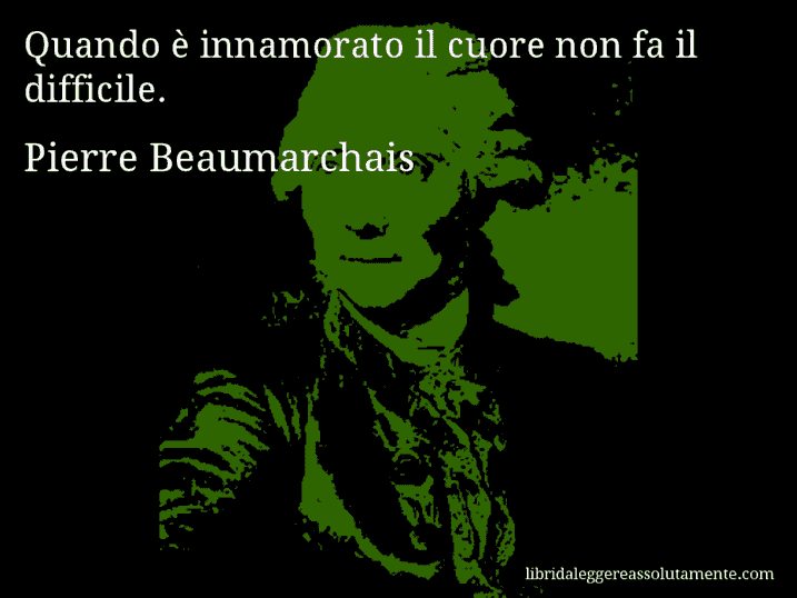 Aforisma di Pierre Beaumarchais : Quando è innamorato il cuore non fa il difficile.