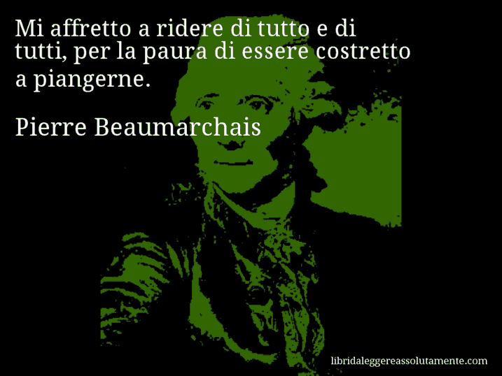 Aforisma di Pierre Beaumarchais : Mi affretto a ridere di tutto e di tutti, per la paura di essere costretto a piangerne.