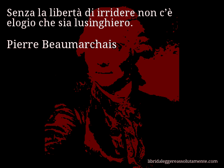 Aforisma di Pierre Beaumarchais : Senza la libertà di irridere non c’è elogio che sia lusinghiero.