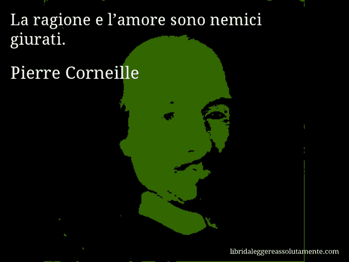 Aforisma di Pierre Corneille : La ragione e l’amore sono nemici giurati.