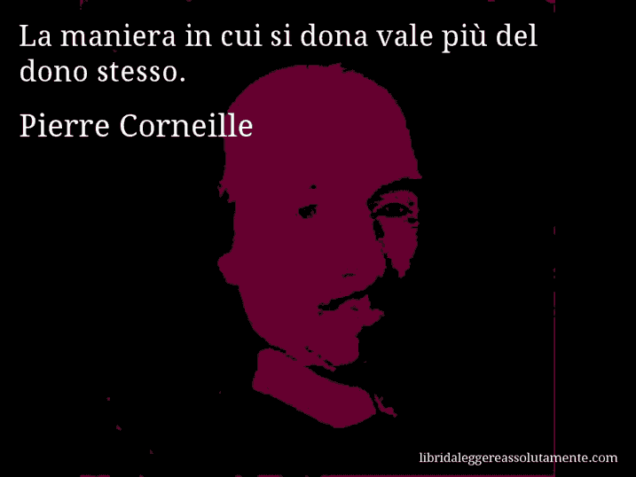 Aforisma di Pierre Corneille : La maniera in cui si dona vale più del dono stesso.
