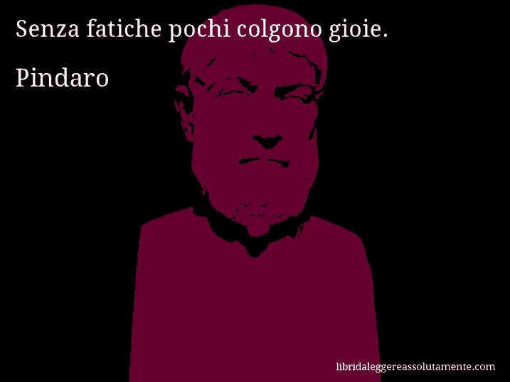 Aforisma di Pindaro : Senza fatiche pochi colgono gioie.