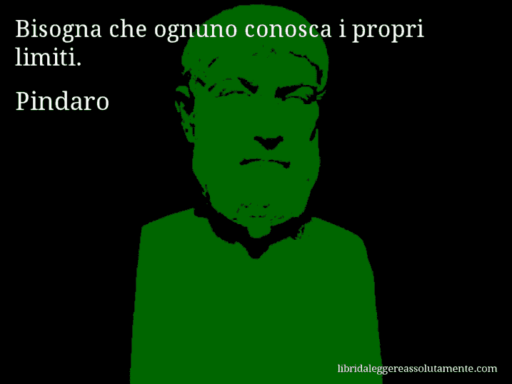 Aforisma di Pindaro : Bisogna che ognuno conosca i propri limiti.