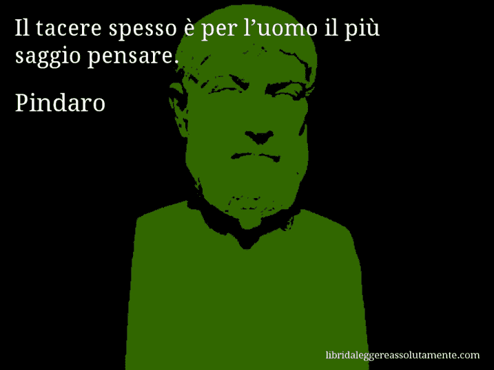 Aforisma di Pindaro : Il tacere spesso è per l’uomo il più saggio pensare.