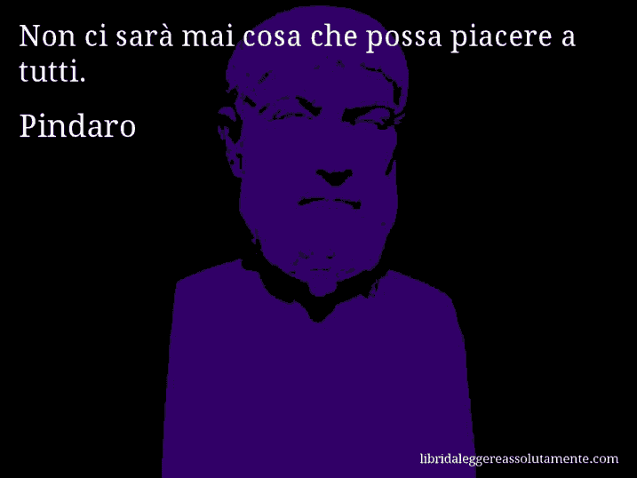 Aforisma di Pindaro : Non ci sarà mai cosa che possa piacere a tutti.