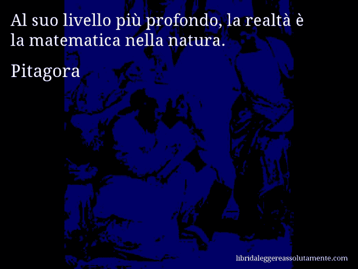 Aforisma di Pitagora : Al suo livello più profondo, la realtà è la matematica nella natura.