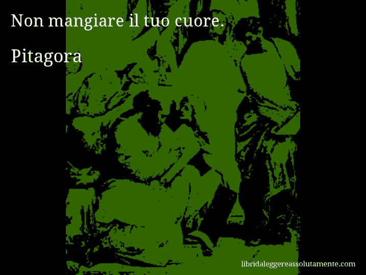 Aforisma di Pitagora : Non mangiare il tuo cuore.