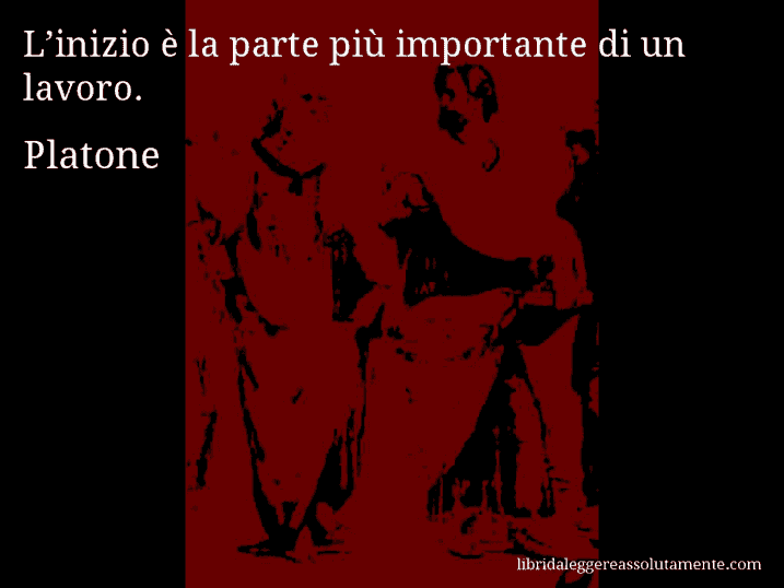 Aforisma di Platone : L’inizio è la parte più importante di un lavoro.