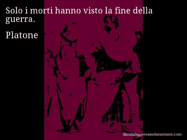 Aforisma di Platone : Solo i morti hanno visto la fine della guerra.