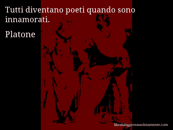 Aforisma di Platone : Tutti diventano poeti quando sono innamorati.