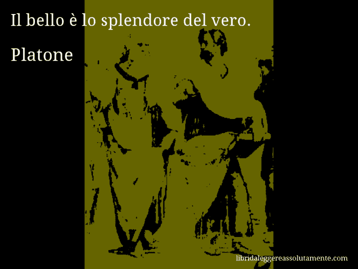 Aforisma di Platone : Il bello è lo splendore del vero.