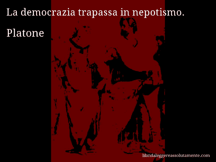 Aforisma di Platone : La democrazia trapassa in nepotismo.