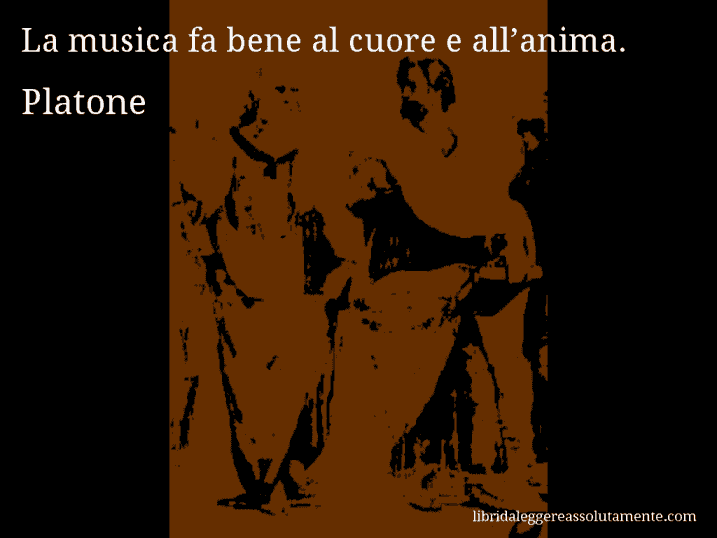 Aforisma di Platone : La musica fa bene al cuore e all’anima.