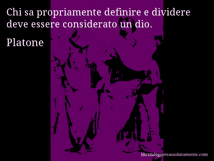 Aforisma di Platone : Chi sa propriamente definire e dividere deve essere considerato un dio.