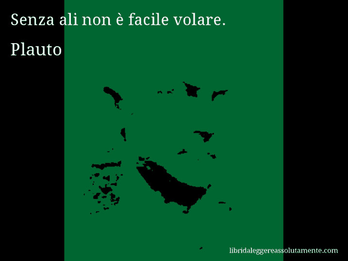 Aforisma di Plauto : Senza ali non è facile volare.