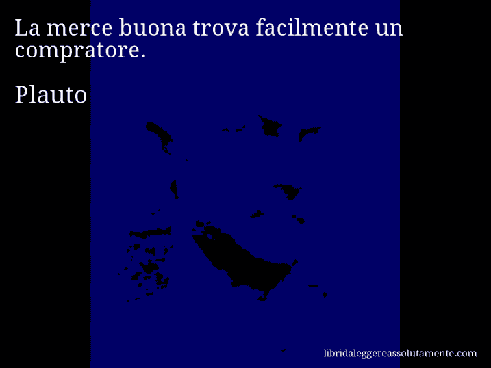 Aforisma di Plauto : La merce buona trova facilmente un compratore.