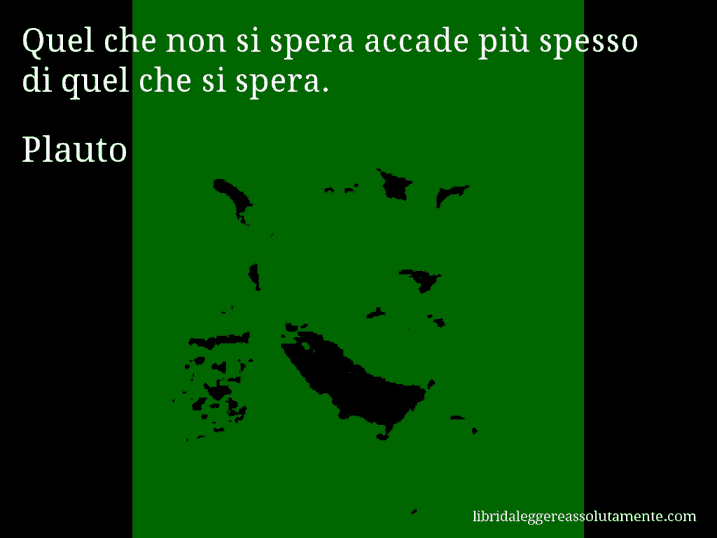 Aforisma di Plauto : Quel che non si spera accade più spesso di quel che si spera.