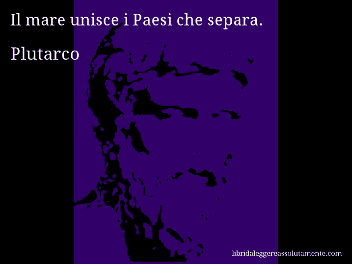 Aforisma di Plutarco : Il mare unisce i Paesi che separa.