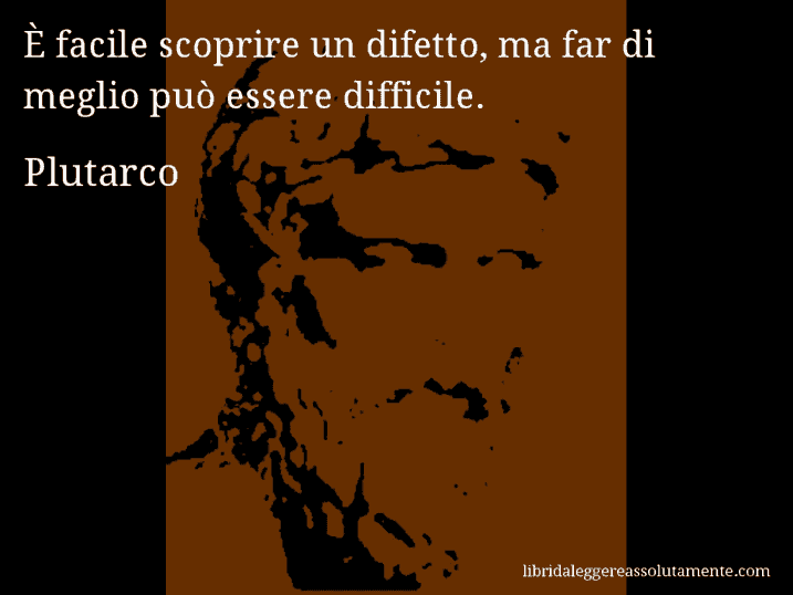 Aforisma di Plutarco : È facile scoprire un difetto, ma far di meglio può essere difficile.