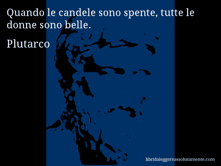 Aforisma di Plutarco : Quando le candele sono spente, tutte le donne sono belle.
