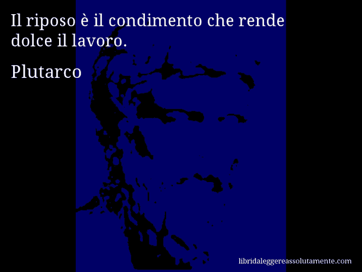 Aforisma di Plutarco : Il riposo è il condimento che rende dolce il lavoro.