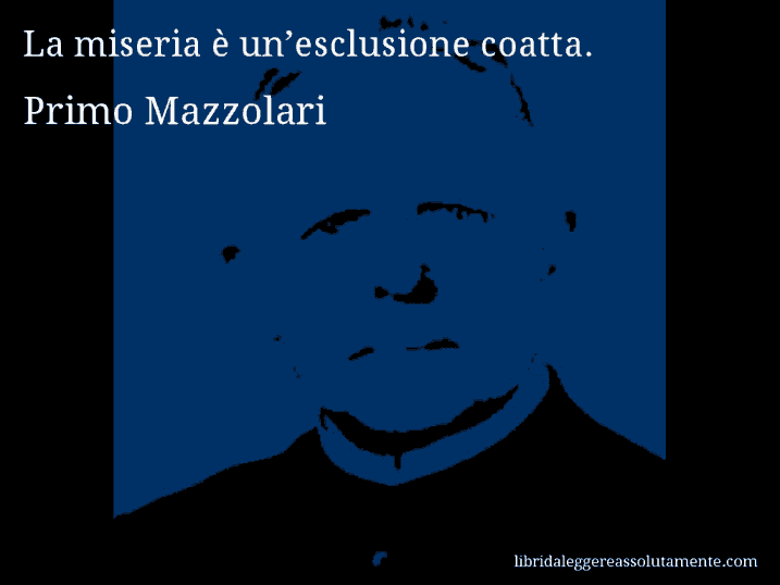 Aforisma di Primo Mazzolari : La miseria è un’esclusione coatta.