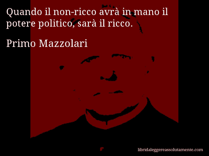 Aforisma di Primo Mazzolari : Quando il non-ricco avrà in mano il potere politico, sarà il ricco.