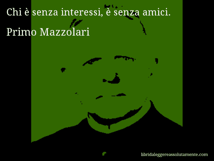 Aforisma di Primo Mazzolari : Chi è senza interessi, è senza amici.