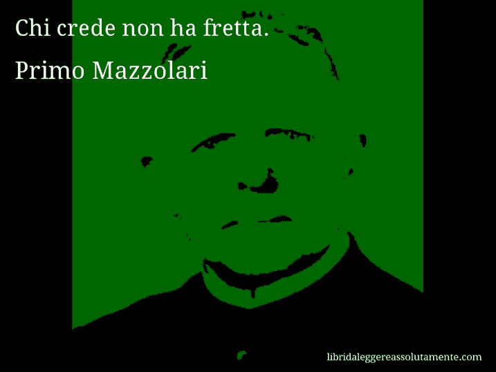 Aforisma di Primo Mazzolari : Chi crede non ha fretta.