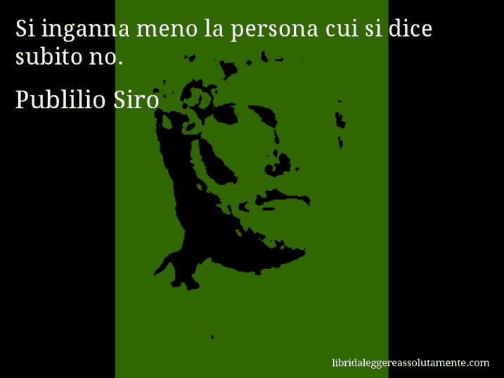 Aforisma di Publilio Siro : Si inganna meno la persona cui si dice subito no.