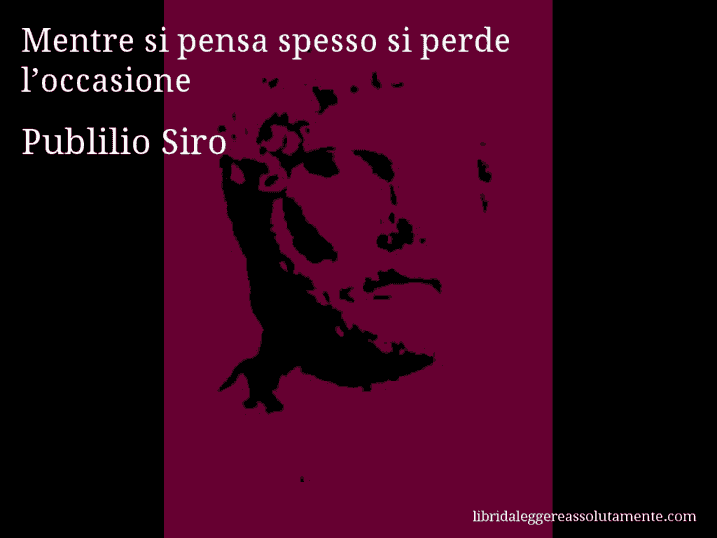 Aforisma di Publilio Siro : Mentre si pensa spesso si perde l’occasione