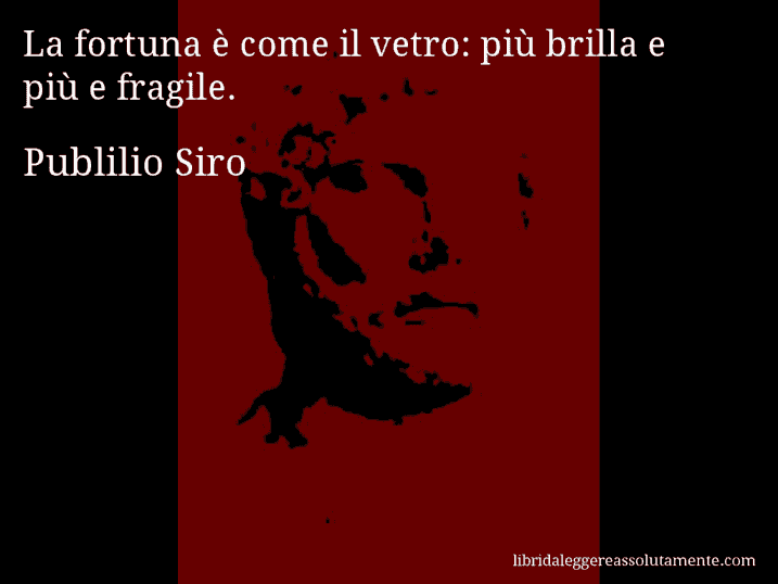 Aforisma di Publilio Siro : La fortuna è come il vetro: più brilla e più e fragile.