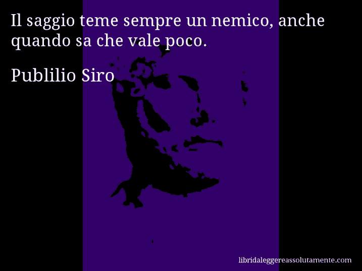 Aforisma di Publilio Siro : Il saggio teme sempre un nemico, anche quando sa che vale poco.