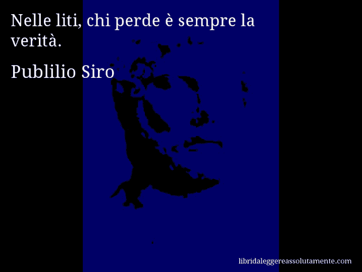 Aforisma di Publilio Siro : Nelle liti, chi perde è sempre la verità.