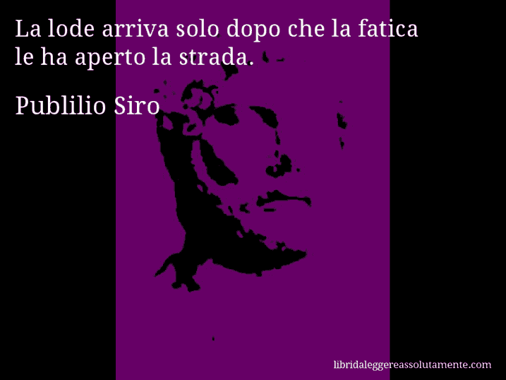 Aforisma di Publilio Siro : La lode arriva solo dopo che la fatica le ha aperto la strada.