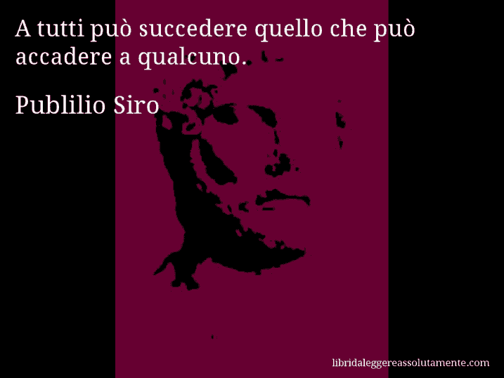 Aforisma di Publilio Siro : A tutti può succedere quello che può accadere a qualcuno.