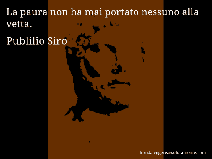 Aforisma di Publilio Siro : La paura non ha mai portato nessuno alla vetta.