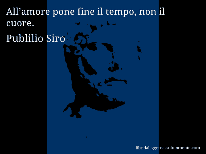 Aforisma di Publilio Siro : All’amore pone fine il tempo, non il cuore.