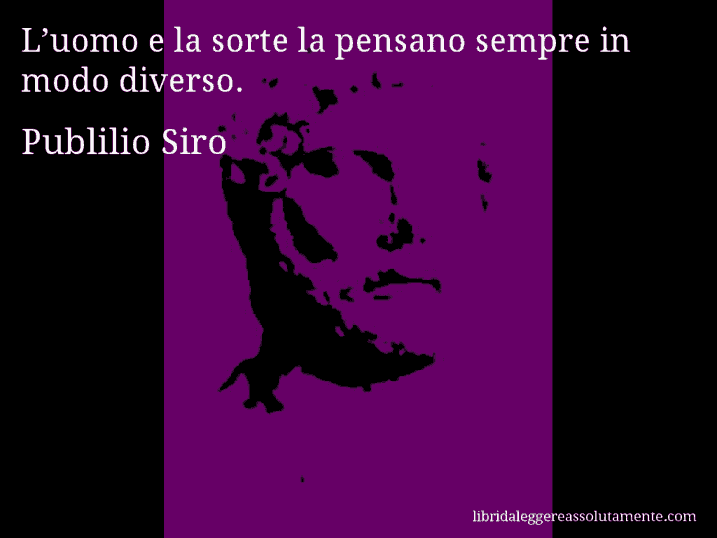 Aforisma di Publilio Siro : L’uomo e la sorte la pensano sempre in modo diverso.