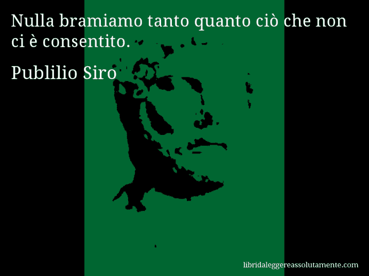 Aforisma di Publilio Siro : Nulla bramiamo tanto quanto ciò che non ci è consentito.