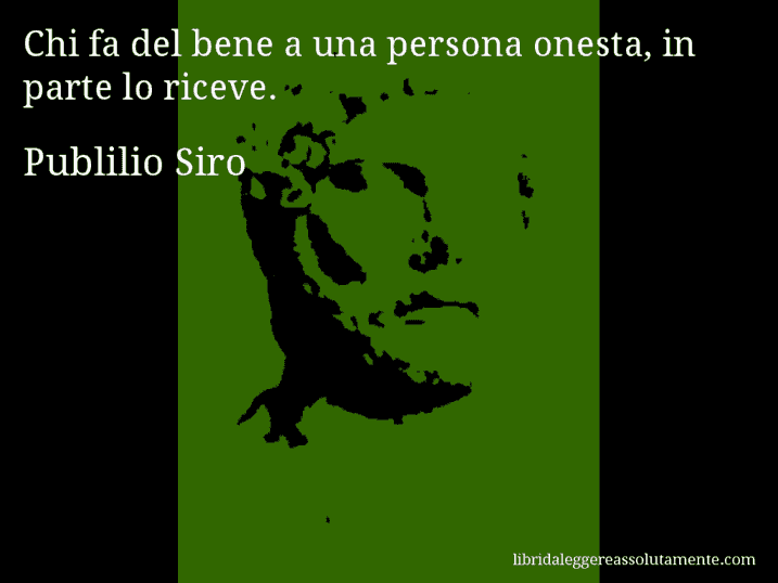 Aforisma di Publilio Siro : Chi fa del bene a una persona onesta, in parte lo riceve.