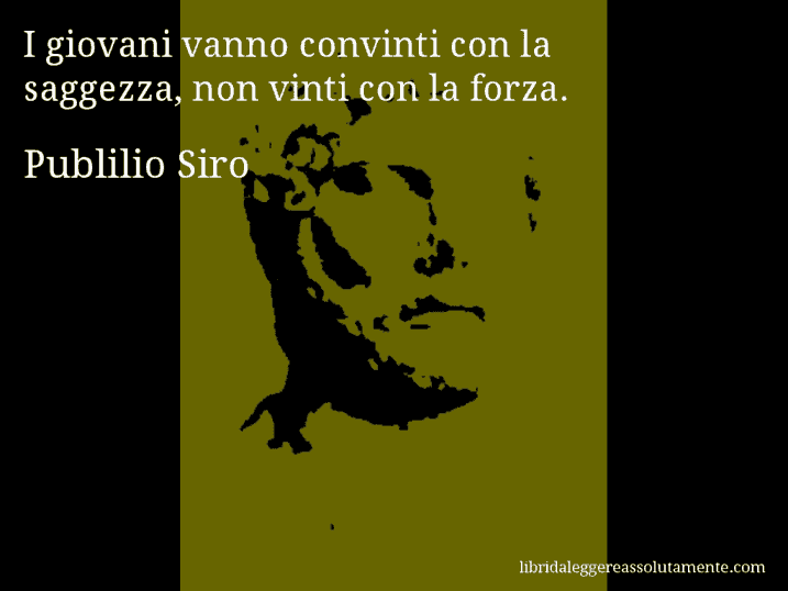 Aforisma di Publilio Siro : I giovani vanno convinti con la saggezza, non vinti con la forza.