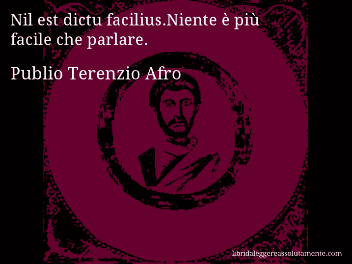 Aforisma di Publio Terenzio Afro : Nil est dictu facilius.Niente è più facile che parlare.